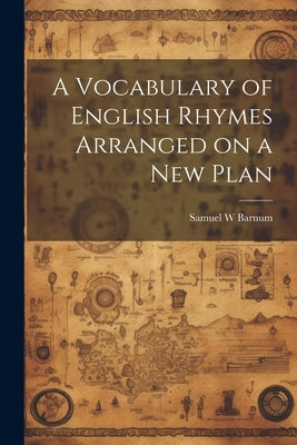 A Vocabulary of English Rhymes Arranged on a New Plan by Barnum, Samuel W.