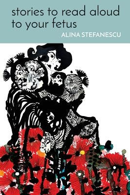 Stories to Read Aloud to Your Fetus by Stefanescu, Alina