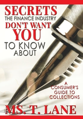 Secrets the Finance Industry Don't Want You to Know About: A Consumers Guide to Collections by Lane, T.