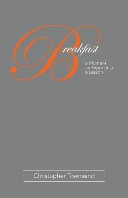 Breakfast: A Moment an Experience a Lesson by Townsend, Christopher