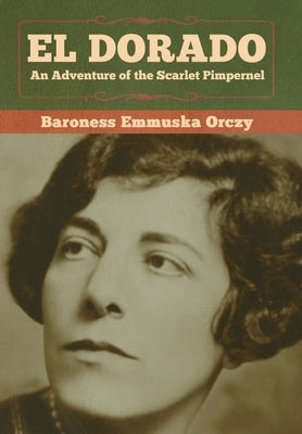 El Dorado: An Adventure of the Scarlet Pimpernel by Orczy, Baroness Emmuska