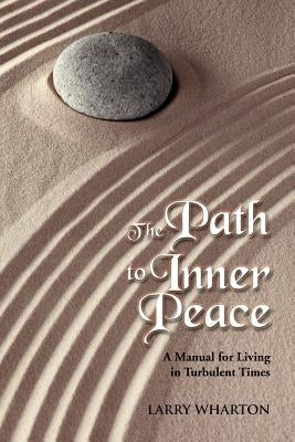The Path to Inner Peace: A Manual for Living in Turbulent Times by Wharton, Larry