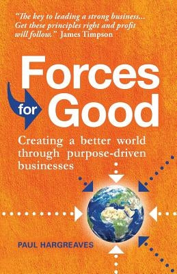 Forces for Good: Creating a Better World Through Purpose-Driven Businesses by Hargreaves, Paul