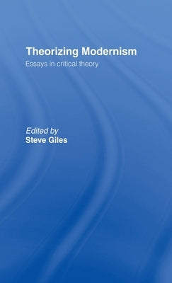 Theorizing Modernisms: Essays in Critical Theory by Giles, Steve