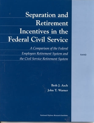 Separation and Retirement Incentives in the Federal Civil Service: A Comparison of the Federal Employees Retirement System and the Civil Service Retir by Asch, B. J.