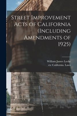 Street Improvement Acts of California (including Amendments of 1925) by Locke, William James 1868-