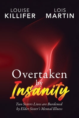 Overtaken by Insanity: Two Sisters Lives Are Burdened by Elder Sister's Mental Illness by Killifer, Louise