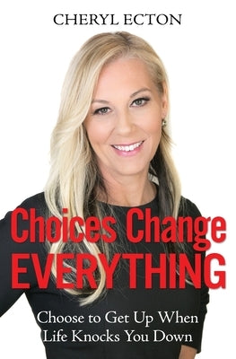 Choices Change Everything: Choose to Get Up When Life Knocks You Down by Ecton, Cheryl