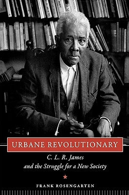 Urbane Revolutionary: C. L. R. James and the Struggle for a New Society by Rosengarten, Frank
