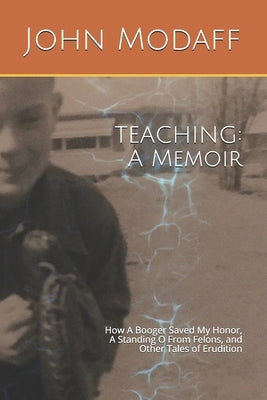 Teaching: A Memoir: How A Booger Saved My Honor, A Standing O From Felons, and Other Tales of Erudition by Modaff, John Vincent