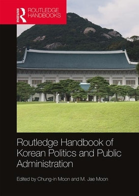 Routledge Handbook of Korean Politics and Public Administration by Moon, Chung-In