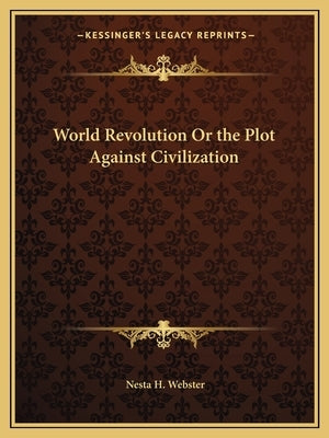 World Revolution Or the Plot Against Civilization by Webster, Nesta H.
