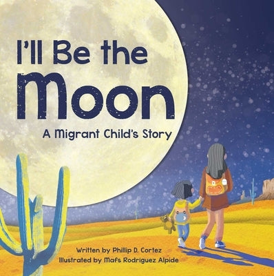I'll Be the Moon: A Migrant Child's Story by Cortez, Phillip D.
