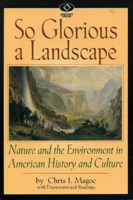 So Glorious a Landscape: Nature and the Environment in American History and Culture by Magoc, Chris J.