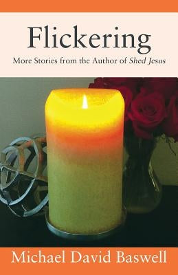 Flickering: More Stories from the Author of Shed Jesus by Baswell, Michael David