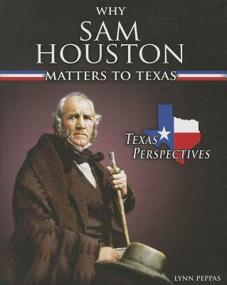 Why Sam Houston Matters to Texas by Peppas, Lynn