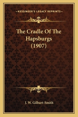 The Cradle Of The Hapsburgs (1907) by Gilbart-Smith, J. W.