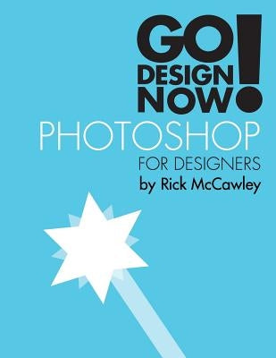 Go Design Now! Photoshop for Designers by McCawley, Rick