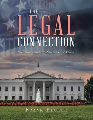 The Legal Connection: My Family and the Nixon White House by Becker, Frank