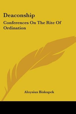 Deaconship: Conferences On The Rite Of Ordination by Biskupek, Aloysius