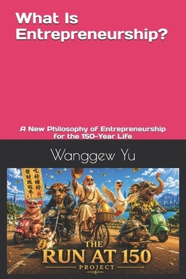 What Is Entrepreneurship?: A New Philosophy of Entrepreneurship for the 150-Year Life by Yu, Wanggew