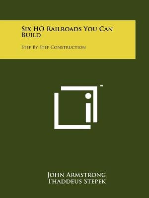 Six HO Railroads You Can Build: Step By Step Construction by Armstrong, John