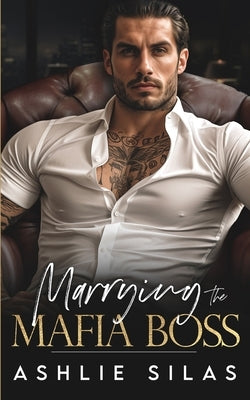 Marrying The Mafia Boss: An Enemies To Lovers Dark Mafia Romance. by Silas, Ashlie