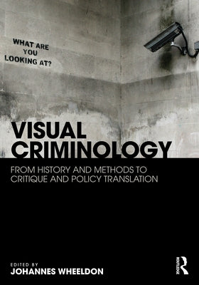 Visual Criminology: From History and Methods to Critique and Policy Translation by Wheeldon, Johannes