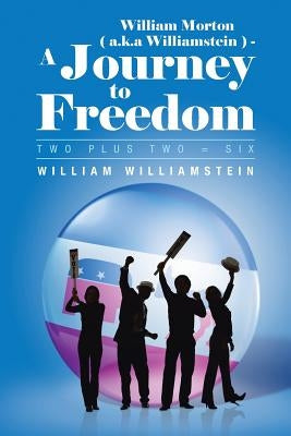William Morton ( A.K.a Williamstein ) - A Journey to Freedom: Two Plus Two = Six by Williamstein, William