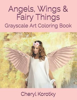 Angels, Wings & Fairy Things: Grayscale Art Coloring Book by Korotky, Cheryl
