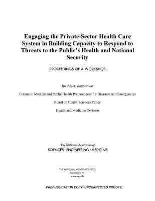 Engaging the Private-Sector Health Care System in Building Capacity to Respond to Threats to the Public's Health and National Security: Proceedings of by National Academies of Sciences Engineeri
