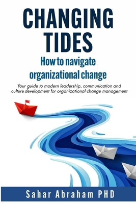 Changing Tides: How to navigate organizational change by Abraham, Sahar