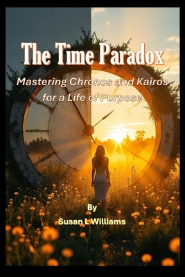 The Time Paradox: Mastering Chronos and Kairos for a Life of Purpose by Williams, Susan L.