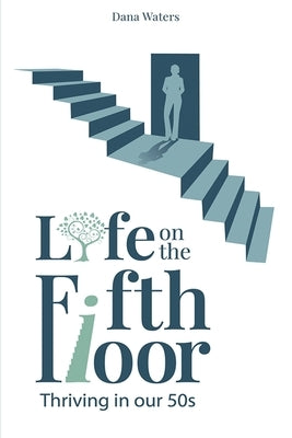 Life on the Fifth Floor: Thriving in Our 50s: Thriving in Our 50s by Waters, Dana