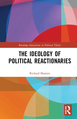 The Ideology of Political Reactionaries by Shorten, Richard