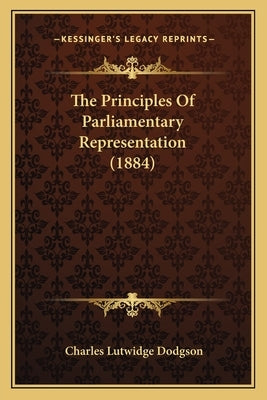The Principles Of Parliamentary Representation (1884) by Dodgson, Charles Lutwidge
