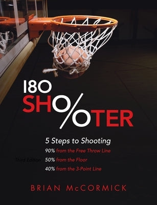 180 Shooter: 5 Steps to Shooting 90%% from the Free Throw Line, 50%% from the Field and 40%% from the 3-Point Line by McCormick, Brian