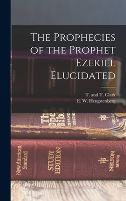 The Prophecies of the Prophet Ezekiel Elucidated by Hengstenberg, E. W.