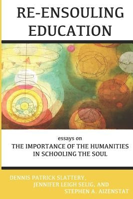 Re-Ensouling Education: Essays on the Importance of the Humanities in Schooling the Soul by Slattery, Dennis Patrick