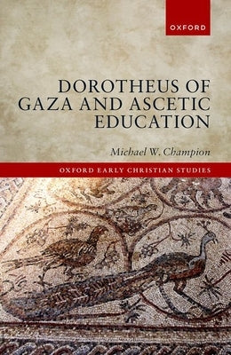 Dorotheus of Gaza and Ascetic Education by Champion, Michael W.