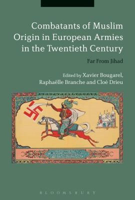 Combatants of Muslim Origin in European Armies in the Twentieth Century: Far From Jihad by Bougarel, Xavier