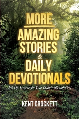 MORE Amazing Stories & Daily Devotionals: 365 Life Lessons for Your Daily Walk with God by Crockett, Kent