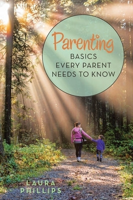 Parenting: Basics Every Parent Needs to Know by Phillips, Laura
