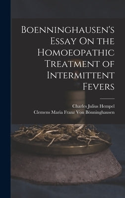 Boenninghausen's Essay On the Homoeopathic Treatment of Intermittent Fevers by Hempel, Charles Julius