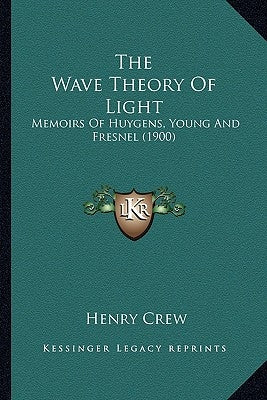 The Wave Theory Of Light: Memoirs Of Huygens, Young And Fresnel (1900) by Crew, Henry