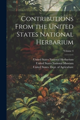 Contributions From the United States National Herbarium; Volume 4 by United States National Museum