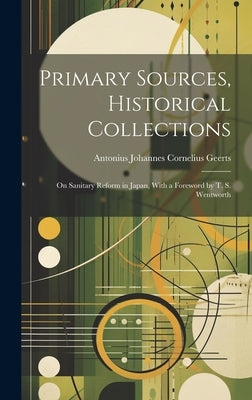 Primary Sources, Historical Collections: On Sanitary Reform in Japan, With a Foreword by T. S. Wentworth by Johannes Cornelius Geerts, Antonius