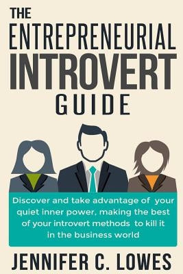 The Entrepreneurial Introvert Guide: Discover and Take advantage of your Quiet Inner Power, Making the Best of your Introvert Methods to Kill It in th by Lowes, Jennifer C.