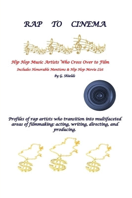 RAP TO CINEMA Hip Hop Music Artists Who Cross Over to Film Profiles of rap artists who transition into multifaceted areas of filmmaking, acting, writi by Shields, G.