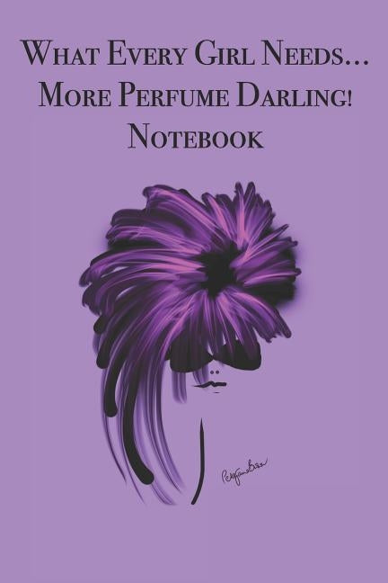 What Every Girl Needs ... More Perfume Darling! Notebook: Stylishly illustrated little notebook for you to record all your favorite perfumes. by Brown, P. J.